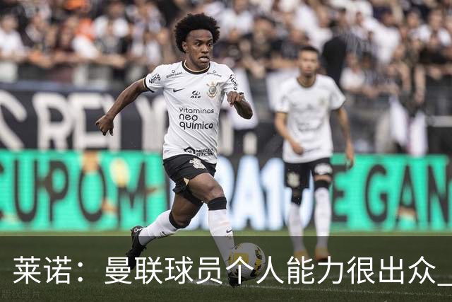 莱诺：曼联球员个人能力很出众 克洛普能重燃点燃德国球迷的热情